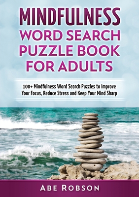 Mindfulness Word Search Puzzle Book for Adults: 100+ Mindfulness Word Search Puzzles to Improve Your Focus, Reduce Stress and Keep Your Mind Sharp (The Ultimate Word Search Puzzle Book Series) - Robson, Abe