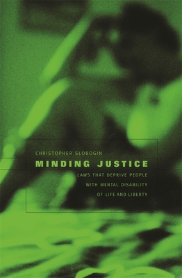 Minding Justice: Laws That Deprive People with Mental Disability of Life and Liberty - Slobogin, Christopher