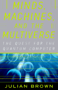 Minds, Machines and Multiverse: The Quest for the Quantum Computer - Brown, Julian, and Brown, J R