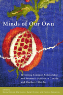 Minds of Our Own: Inventing Feminist Scholarship and Women's Studies in Canada and Qubec, 1966-76