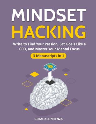 Mindset Hacking: Write to Find Your Passion, Set Goals Like a Ceo, and Master Your Mental Focus (3 Manuscripts in 1) - Confienza, Gerald