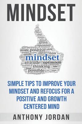 Mindset: Simple Tips to Improve Your Mindset and Refocus For a Positive and Growth-Centered Mind - Jordan, Anthony, Dr.