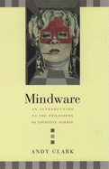 Mindware: An Introduction to the Philosophy of Cognitive Science