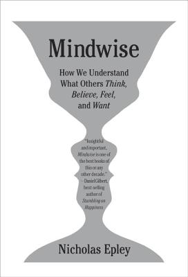 Mindwise: Why We Misunderstand What Others Think, Believe, Feel, and Want - Epley, Nicholas