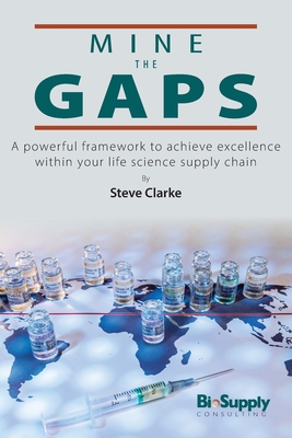 Mine The Gaps: A powerful framework to achieve excellence within your life science supply chain - Clarke, Steve