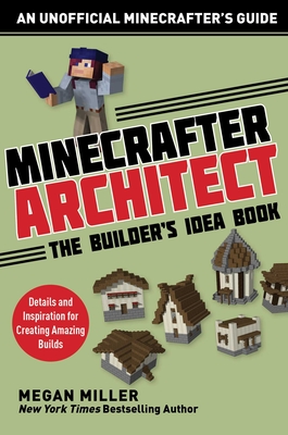 Minecrafter Architect: The Builder's Idea Book: Details and Inspiration for Creating Amazing Builds - Megan, Miller
