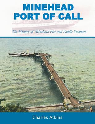 Minehead - Port of Call: The History of Minehead Pier and Paddle Steamers - Atkins, Charles