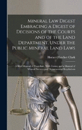 Mineral Law Digest Embracing a Digest of Decisions of the Courts and of the Land Department, Under the Public Mineral Land Laws: A Brief Manual of Procedure, With Forms; and a Manual of Mineral Surveys and Departmental Regulations