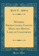 Mineral Productions, County Maps and Mining Laws of California (Classic Reprint)