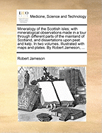 Mineralogy of the Scottish Isles: With Mineralogical Observations Made in a Tour Through Different Parts of the Mainland of Scotland: And Dissertations Upon Peat and Kelp; Volume 1