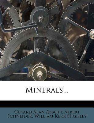 Minerals... - Abbott, Gerard Alan, and Schneider, Albert, O.M, and William Kerr Highley (Creator)