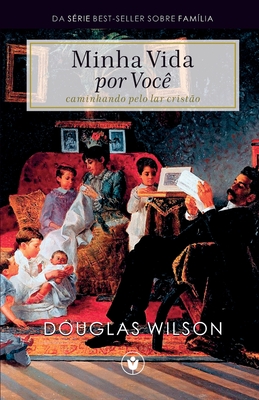 Minha Vida por Voc: Caminhando pelo lar cristo - Wilson, Douglas, and Magalhes, Waldemir (Editor), and Sobrinho, Mrcio (Translated by)