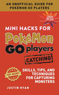 Mini Hacks for Pok?mon Go Players: Catching: Skills, Tips, and Techniques for Capturing Monsters