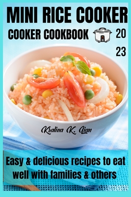 Mini rice cooker cookbook: easy & delicious recipes to eat well with families & others 2023 - Lian, Kralina K