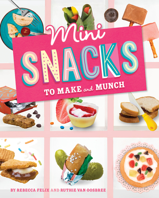 Mini Snacks to Make and Munch - Felix, Rebecca, and Van Oosbree, Ruthie