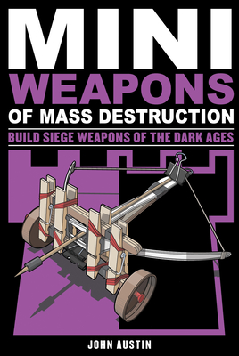 Mini Weapons of Mass Destruction 3: Build Siege Weapons of the Dark Ages Volume 4 - Austin, John, PhD