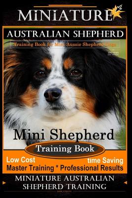 Miniature Australian Shepherd Training Book for Mini Aussie Shepherd Dogs By D!G THIS DOG Training: Mini Shepherd Training Book, Low Cost - Time Saving Master Training * Professional Results Miniature Australian Shepherd Training - Naiyn, Doug K