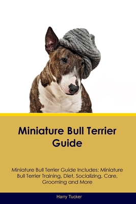 Miniature Bull Terrier Guide Miniature Bull Terrier Guide Includes: Miniature Bull Terrier Training, Diet, Socializing, Care, Grooming, Breeding and More - Tucker, Harry