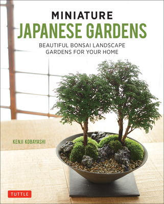 Miniature Japanese Gardens: Beautiful Bonsai Landscape Gardens for Your Home - Kobayashi, Kenji