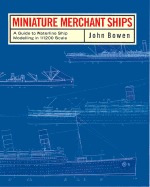 Miniature Merchant Ships: A Guide to Waterline Ship Modelling in 1/1200 Scale - Bowen, John