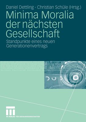 Minima Moralia Der Nachsten Gesellschaft: Standpunkte Eines Neuen Generationenvertrags - Dettling, Daniel (Editor), and Sch?le, Christian (Editor)