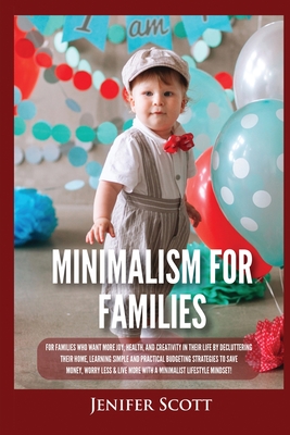 Minimalism For Families: For Families Who Want More Joy, Health, and Creativity In Their Life by Decluttering Their Home, Learning Simple and Practical Budgeting Strategies to Save Money & Worry Less! - Scott, Jenifer