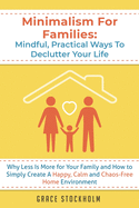 Minimalism For Families: Mindful, Practical Ways To Declutter Your Life- Why Less Is More for Your Family and How to Simply Create A Happy, Calm and Chaos-Free Home Environment: Mindful, Practical Ways To Declutter Your Life- Why Less Is More for Your...