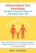 Minimalism for Families: Mindful, Practical Ways to Declutter Your Life - Why Less Is More for Your Family and How to Simply Create A Happy, Calm and Chaos-Free Home Environment