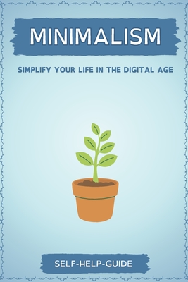 Minimalism: How to Simplify your life in the Digital age & gain inner fulfilment - Guide, Self Help