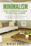 Minimalism: The Complete Guide to Frugal Living: Simple Step by Step Guide on the Minimalist Lifestyle