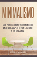 Minimalismo: Gu?a Para Crear Una Vida Minimalista en 30 D?as, Despeja Tu Menta, Tu Casa Y Tus Emociones