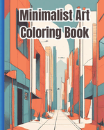 Minimalist Art Coloring Book: A Collection Of Aesthetic Scenes, Abstract Designs, Vintage Styles, Nature Patterns, Simple Coloring Pages For Stress Relief and Relaxation