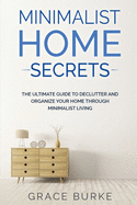 Minimalist Home Secrets: The Ultimate Guide To Declutter and Organize Your Home Through Minimalist Living