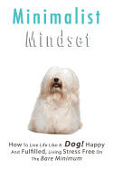 Minimalist Living: How to Live Life Like a Dog! Happy and Fulfilled, Living Stress Free on the Bare Minimum