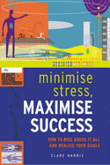 Minimize Stress, Maximize Success: How to Rise Above it All and Realize Your Goals
