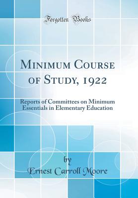 Minimum Course of Study, 1922: Reports of Committees on Minimum Essentials in Elementary Education (Classic Reprint) - Moore, Ernest Carroll