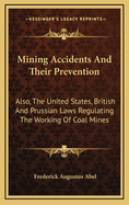 Mining Accidents and Their Prevention: Also, the United States, British and Prussian Laws Regulating the Working of Coal Mines