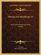 Mining and Metallurgy V4: With a Set of Mining Maps (1893)
