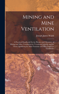 Mining and Mine Ventilation: A Practical Handbook On the Physics and Chemistry of Mining and Mine Ventilation for Vocational Schools, and for Those Qualifying for Mine Foreman and Mine Inspector Certificates