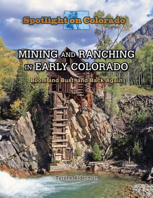 Mining and Ranching in Early Colorado: Boom and Bust, and Back Again - Meyer, Susan