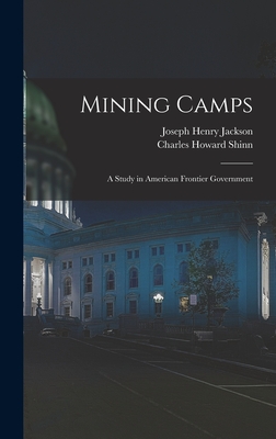 Mining Camps: A Study in American Frontier Government - Shinn, Charles Howard, and Jackson, Joseph Henry
