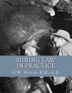 Mining Law in Practice: Mining Rights and Correct Methods of Locating, Holding and Acquiring Patents to United States Mineral Lands