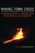 Mining Town Crisis: Globalization, Labour and Resistance in Sudbury