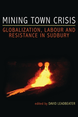 Mining Town Crisis: Globalization, Labour and Resistance in Sudbury - Leadbeater, David (Editor)