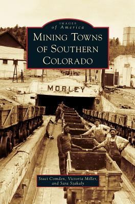 Mining Towns of Southern Colorado - Comden, Staci, and Miller, Victoria, and Szakaly, Sara