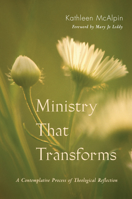 Ministry That Transforms: A Contemplative Process of Theological Reflection - McAlpin, Kathleen, and Leddy, Mary Jo (Foreword by)