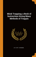Mink Trapping; A Book of Instruction Giving Many Methods of Trappin