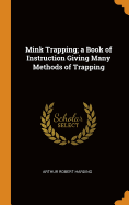 Mink Trapping; a Book of Instruction Giving Many Methods of Trapping