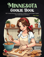 Minnesota Cookie Book: 120 Cookie Recipes to Baking Traditions and Sweet Treats from Minnesota Kitchens