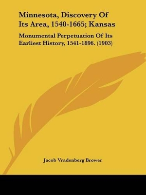 Minnesota, Discovery Of Its Area, 1540-1665; Kansas: Monumental Perpetuation Of Its Earliest History, 1541-1896. (1903) - Brower, Jacob Vradenberg